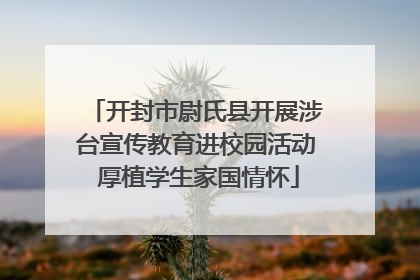 开封市尉氏县开展涉台宣传教育进校园活动 厚植学生家国情怀
