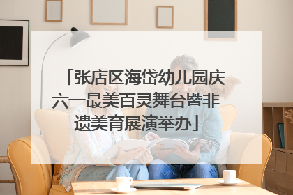 张店区海岱幼儿园庆六一最美百灵舞台暨非遗美育展演举办