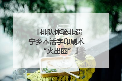 排队体验非遗 宁乡木活字印刷术“火出圈”