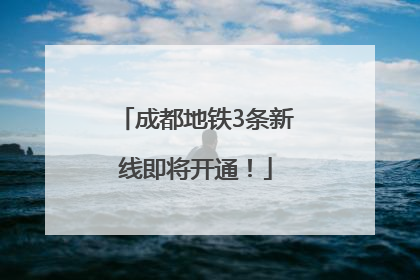 成都地铁3条新线即将开通！