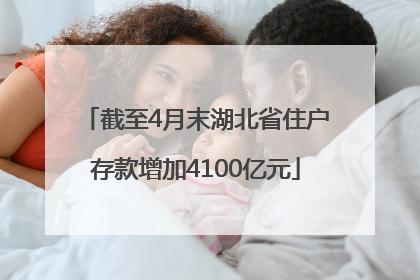 截至4月末湖北省住户存款增加4100亿元
