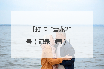 打卡“雪龙2”号（记录中国）