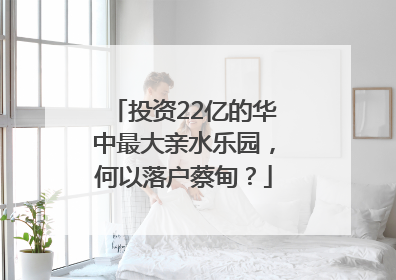投资22亿的华中最大亲水乐园，何以落户蔡甸？