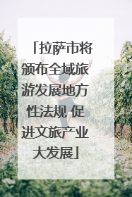 拉萨市将颁布全域旅游发展地方性法规 促进文旅产业大发展