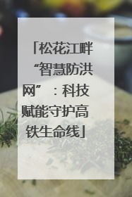 松花江畔“智慧防洪网”：科技赋能守护高铁生命线