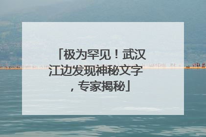极为罕见！武汉江边发现神秘文字，专家揭秘
