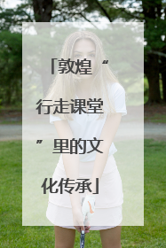 敦煌“行走课堂”里的文化传承