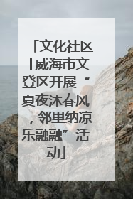文化社区│威海市文登区开展“夏夜沐春风，邻里纳凉乐融融”活动
