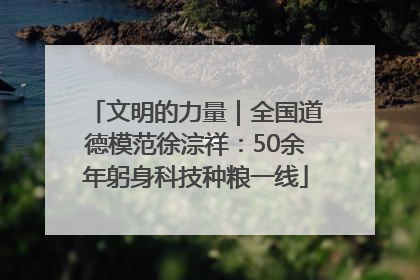 文明的力量｜全国道德模范徐淙祥：50余年躬身科技种粮一线