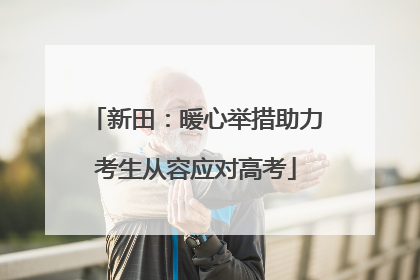 新田：暖心举措助力考生从容应对高考