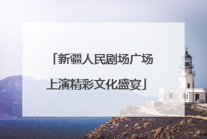 新疆人民剧场广场上演精彩文化盛宴
