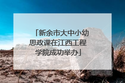 新余市大中小幼思政课在江西工程学院成功举办