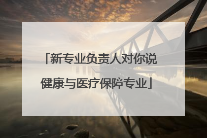 新专业负责人对你说 健康与医疗保障专业