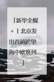 新华全媒＋丨北京发出首趟跨里海中欧班列