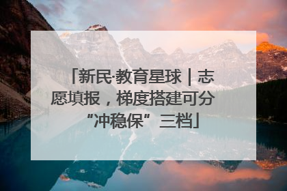 新民·教育星球｜志愿填报，梯度搭建可分“冲稳保”三档