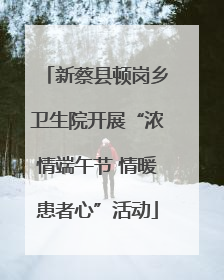 新蔡县顿岗乡卫生院开展“浓情端午节 情暖患者心”活动