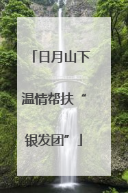 日月山下温情帮扶“银发团”