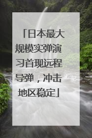 日本最大规模实弹演习首现远程导弹，冲击地区稳定