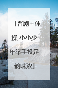 晋剧＋体操 小小少年举手投足韵味浓