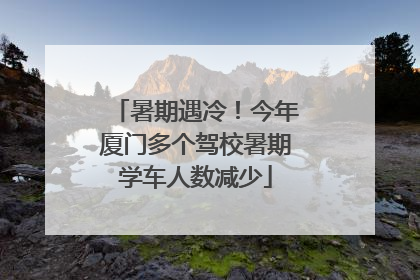 暑期遇冷！今年厦门多个驾校暑期学车人数减少