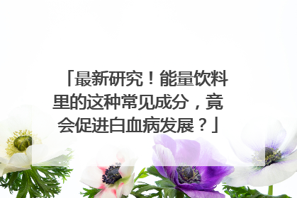 最新研究！能量饮料里的这种常见成分，竟会促进白血病发展？