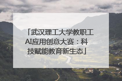 武汉理工大学教职工AI应用创意大赛：科技赋能教育新生态