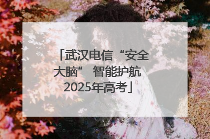 武汉电信“安全大脑” 智能护航2025年高考