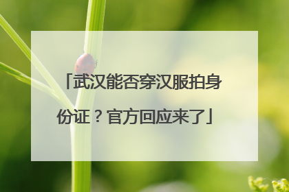 武汉能否穿汉服拍身份证？官方回应来了