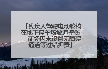 残疾人驾驶电动轮椅在地下停车场坡道摔伤，商场因未设置无障碍通道等过错担责