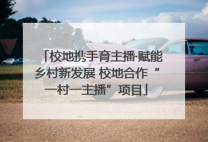 校地携手育主播·赋能乡村新发展 校地合作“一村一主播”项目