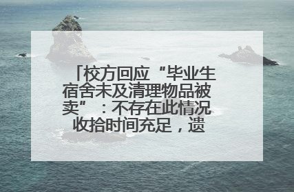 校方回应“毕业生宿舍未及清理物品被卖”：不存在此情况 收拾时间充足，遗留物品会帮保管