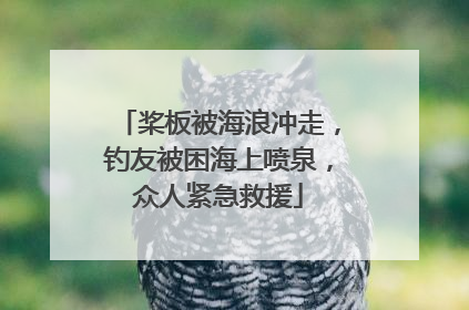 桨板被海浪冲走，钓友被困海上喷泉，众人紧急救援