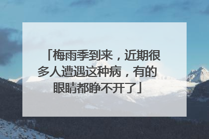 梅雨季到来，近期很多人遭遇这种病，有的眼睛都睁不开了