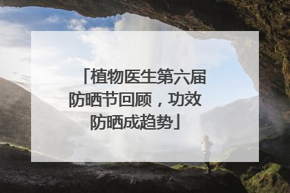植物医生第六届防晒节回顾，功效防晒成趋势