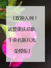 欢迎入列！武警重庆总队千余名新兵光荣授衔