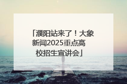 濮阳站来了！大象新闻2025重点高校招生宣讲会