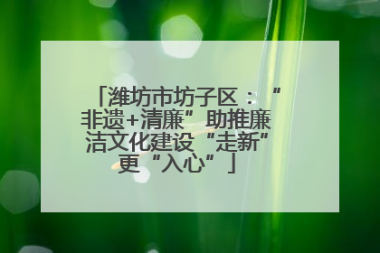 潍坊市坊子区：“非遗+清廉”助推廉洁文化建设“走新”更“入心”