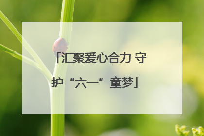 汇聚爱心合力 守护“六一”童梦