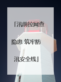 汛前拉网查隐患 筑牢防汛安全线