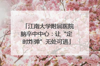 江南大学附属医院脑卒中中心：让“定时炸弹”无处可逃