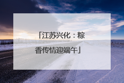 江苏兴化：粽香传情迎端午