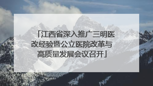 江西省深入推广三明医改经验暨公立医院改革与高质量发展会议召开
