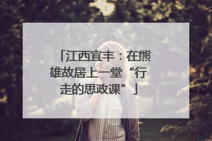 江西宜丰：在熊雄故居上一堂“行走的思政课”