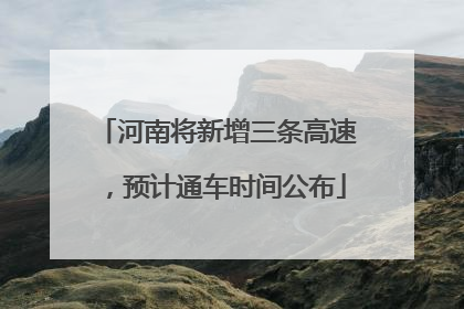 河南将新增三条高速，预计通车时间公布