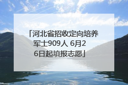 河北省招收定向培养军士909人 6月26日起填报志愿