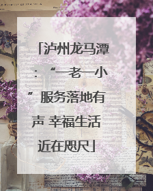 泸州龙马潭：“一老一小”服务落地有声 幸福生活近在咫尺