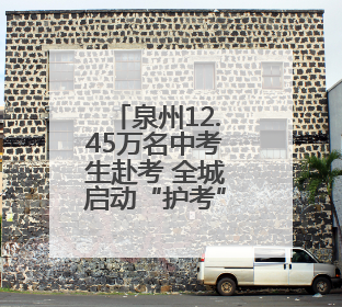 泉州12.45万名中考生赴考 全城启动“护考”模式