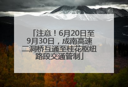 注意！6月20日至9月30日，成南高速二洞桥互通至桂花枢纽路段交通管制