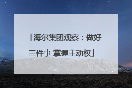 海尔集团观察：做好三件事 掌握主动权