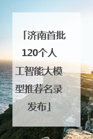 济南首批120个人工智能大模型推荐名录发布